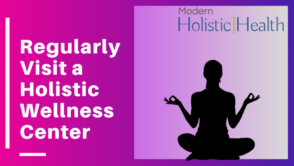 regularly visit a holistic wellness center